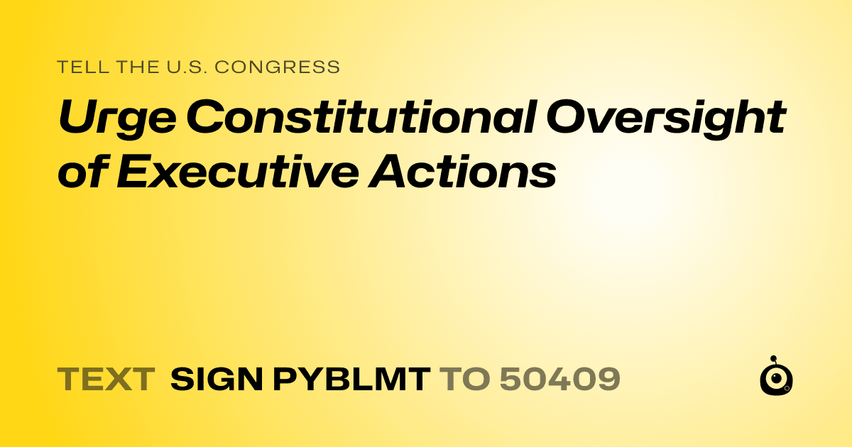 A shareable card that reads "tell the U.S. Congress: Urge Constitutional Oversight of Executive Actions" followed by "text sign PYBLMT to 50409"
