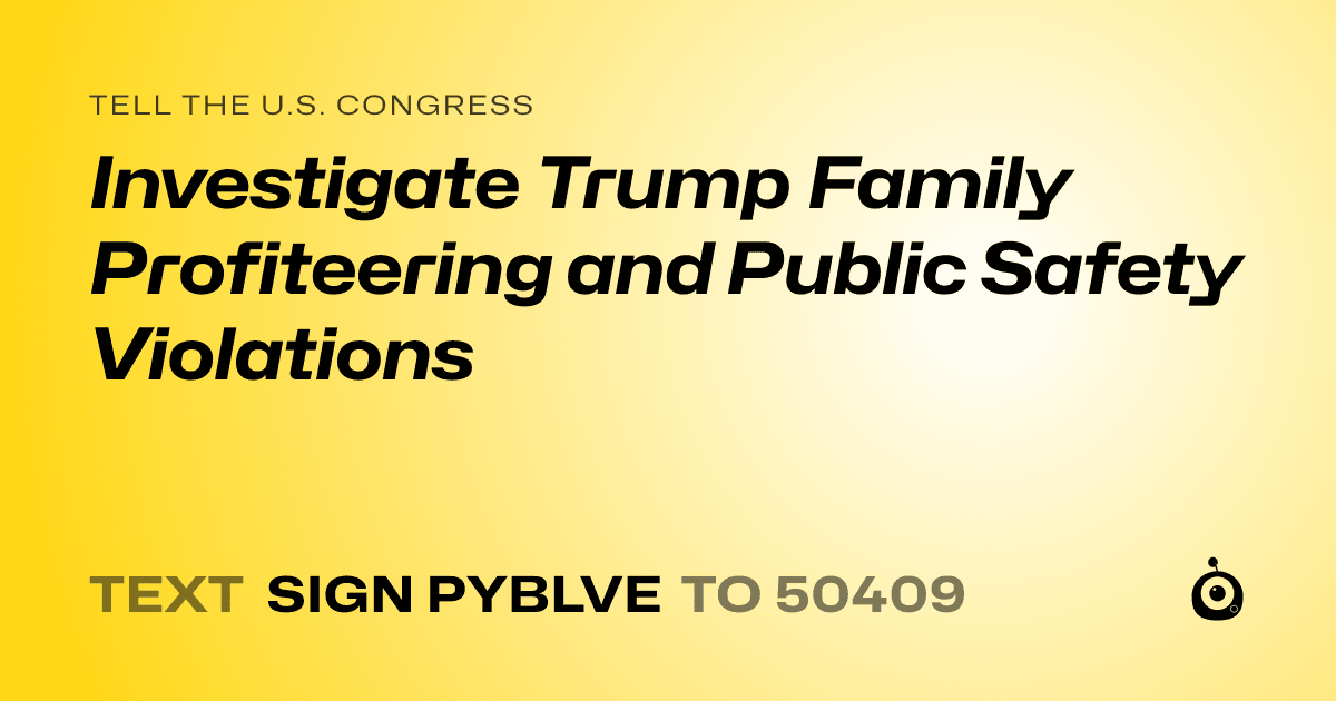 A shareable card that reads "tell the U.S. Congress: Investigate Trump Family Profiteering and Public Safety Violations" followed by "text sign PYBLVE to 50409"