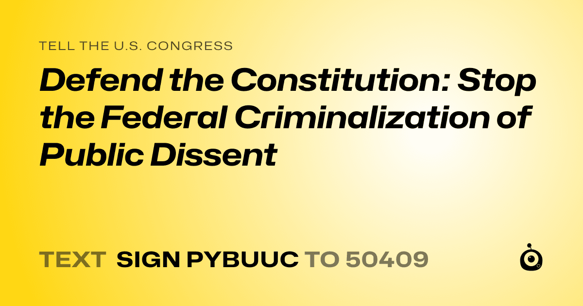 A shareable card that reads "tell the U.S. Congress: Defend the Constitution: Stop the Federal Criminalization of Public Dissent" followed by "text sign PYBUUC to 50409"