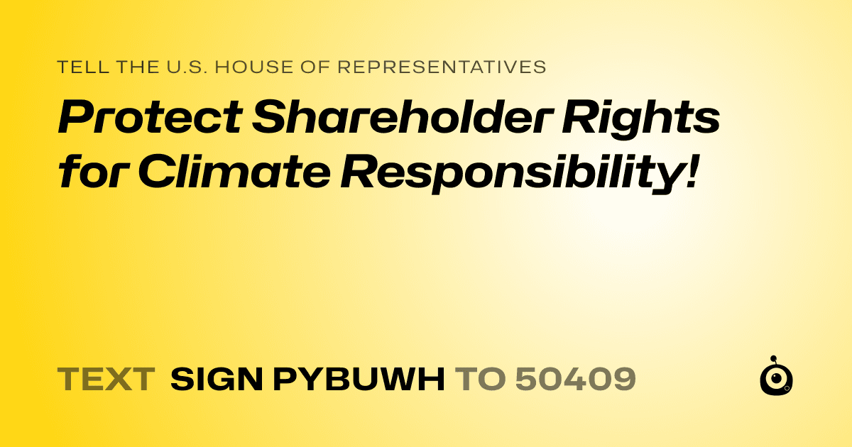 A shareable card that reads "tell the U.S. House of Representatives: Protect Shareholder Rights for Climate Responsibility!" followed by "text sign PYBUWH to 50409"