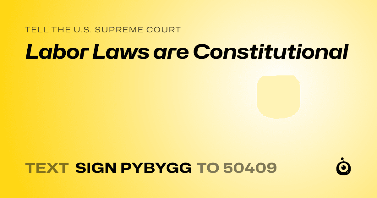 A shareable card that reads "tell the U.S. Supreme Court: Labor Laws are Constitutional" followed by "text sign PYBYGG to 50409"