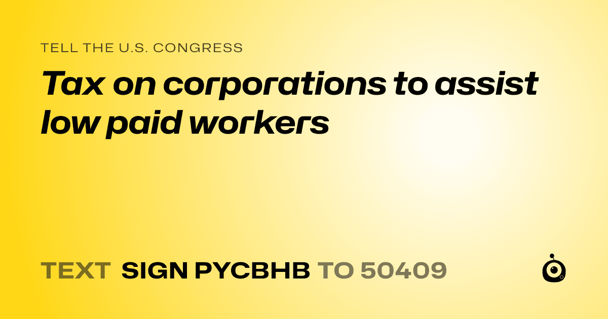 A shareable card that reads "tell the U.S. Congress: Tax on corporations to assist low paid workers" followed by "text sign PYCBHB to 50409"