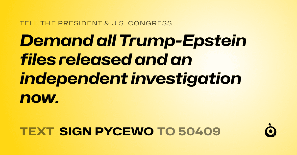 A shareable card that reads "tell the President & U.S. Congress: Demand all Trump-Epstein files released and an independent investigation now." followed by "text sign PYCEWO to 50409"