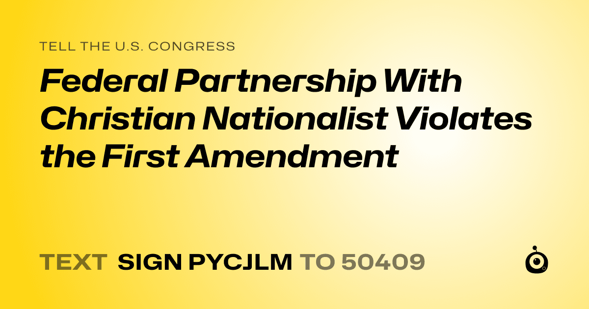 A shareable card that reads "tell the U.S. Congress: Federal Partnership With Christian Nationalist Violates the First Amendment" followed by "text sign PYCJLM to 50409"