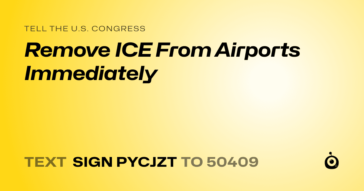 A shareable card that reads "tell the U.S. Congress: Remove ICE From Airports Immediately" followed by "text sign PYCJZT to 50409"