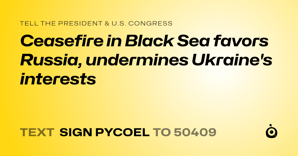 A shareable card that reads "tell the President & U.S. Congress: Ceasefire in Black Sea favors Russia, undermines Ukraine's interests" followed by "text sign PYCOEL to 50409"