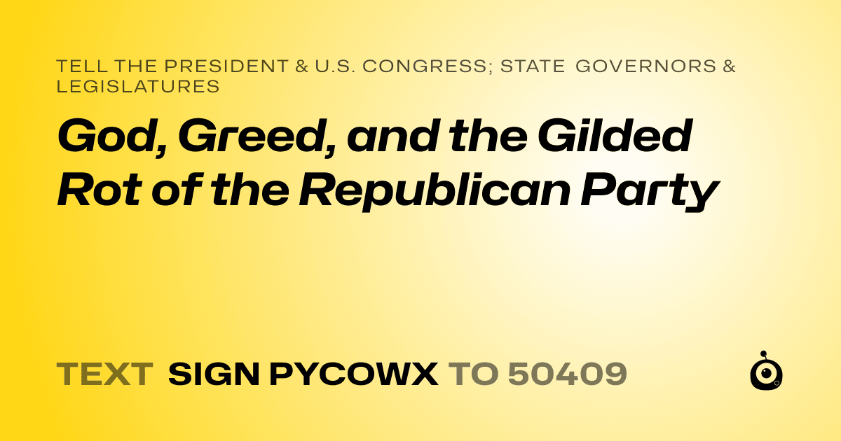 A shareable card that reads "tell the President & U.S. Congress; State Governors & Legislatures: God, Greed, and the Gilded Rot of the Republican Party" followed by "text sign PYCOWX to 50409"