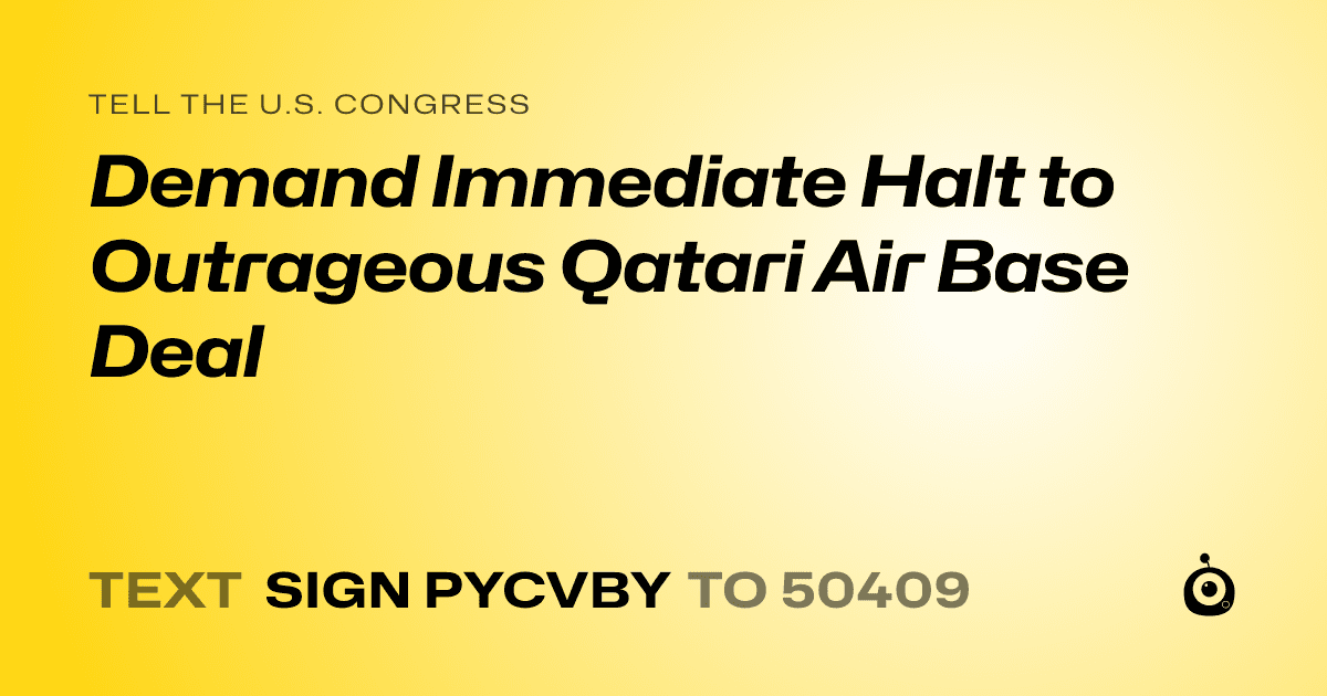 A shareable card that reads "tell the U.S. Congress: Demand Immediate Halt to Outrageous Qatari Air Base Deal" followed by "text sign PYCVBY to 50409"
