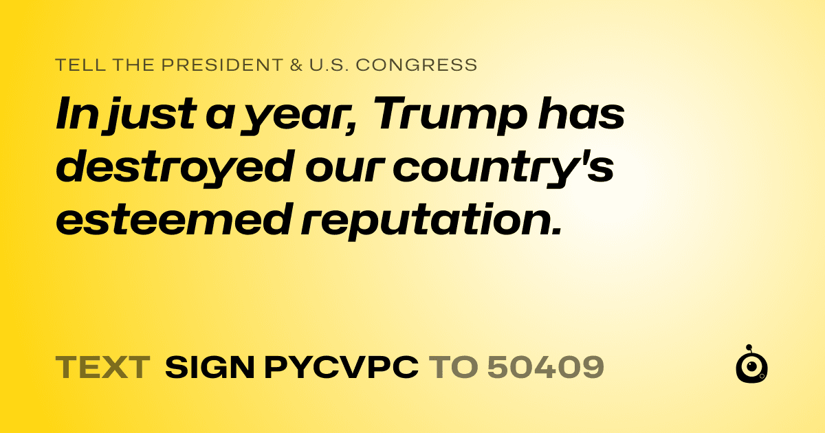 A shareable card that reads "tell the President & U.S. Congress: In just a year, Trump has destroyed our country's esteemed reputation." followed by "text sign PYCVPC to 50409"