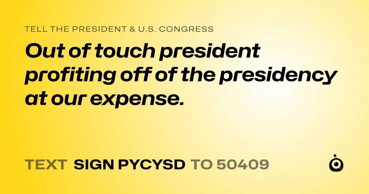 A shareable card that reads "tell the President & U.S. Congress: Out of touch president profiting off of the presidency at our expense." followed by "text sign PYCYSD to 50409"