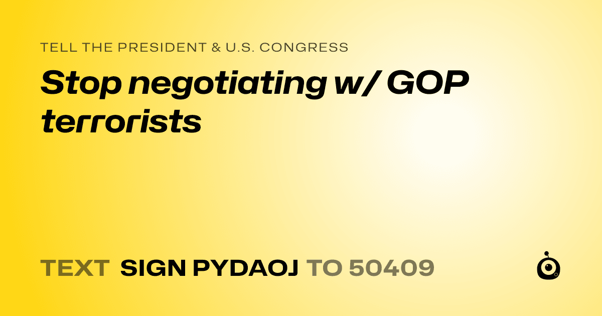 A shareable card that reads "tell the President & U.S. Congress: Stop negotiating w/ GOP terrorists" followed by "text sign PYDAOJ to 50409"
