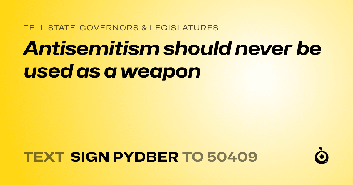 A shareable card that reads "tell State Governors & Legislatures: Antisemitism should never be used as a weapon" followed by "text sign PYDBER to 50409"