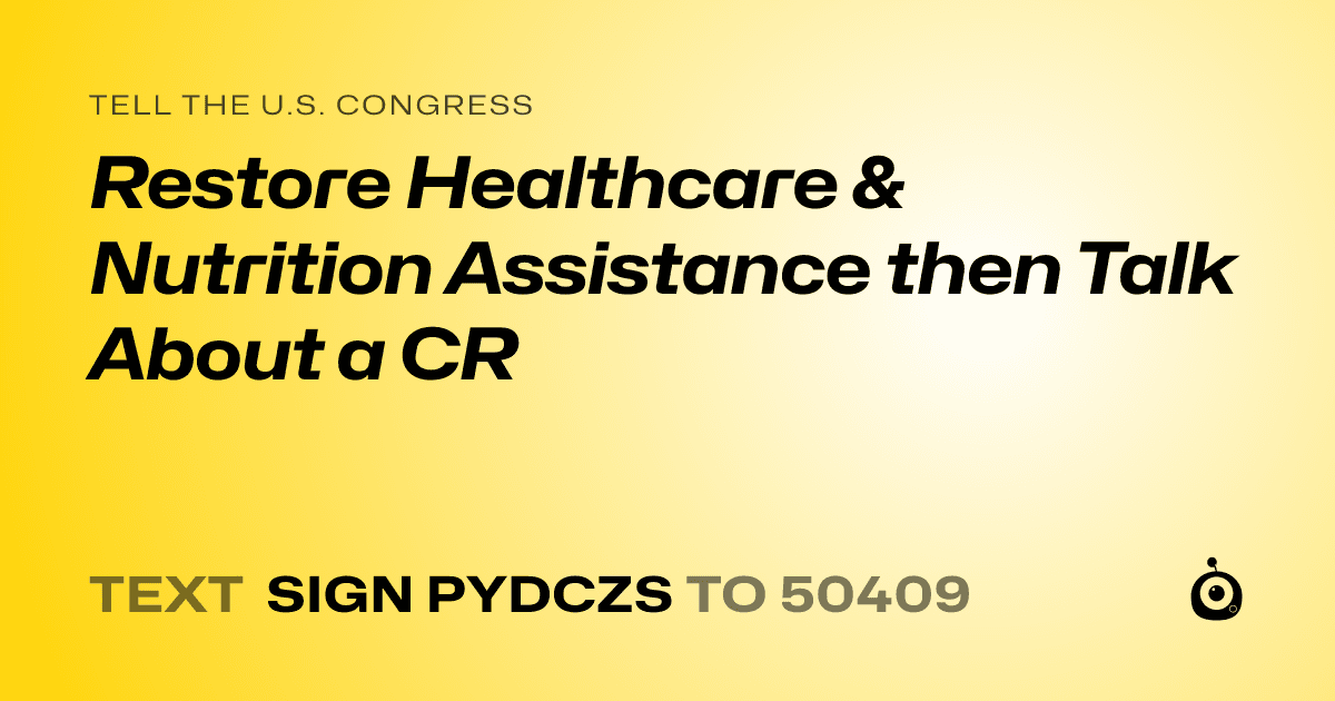 A shareable card that reads "tell the U.S. Congress: Restore Healthcare & Nutrition Assistance then Talk About a CR" followed by "text sign PYDCZS to 50409"