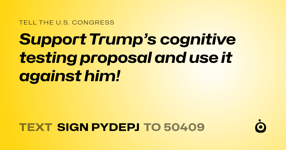 A shareable card that reads "tell the U.S. Congress: Support Trump’s cognitive testing proposal and use it against him!" followed by "text sign PYDEPJ to 50409"