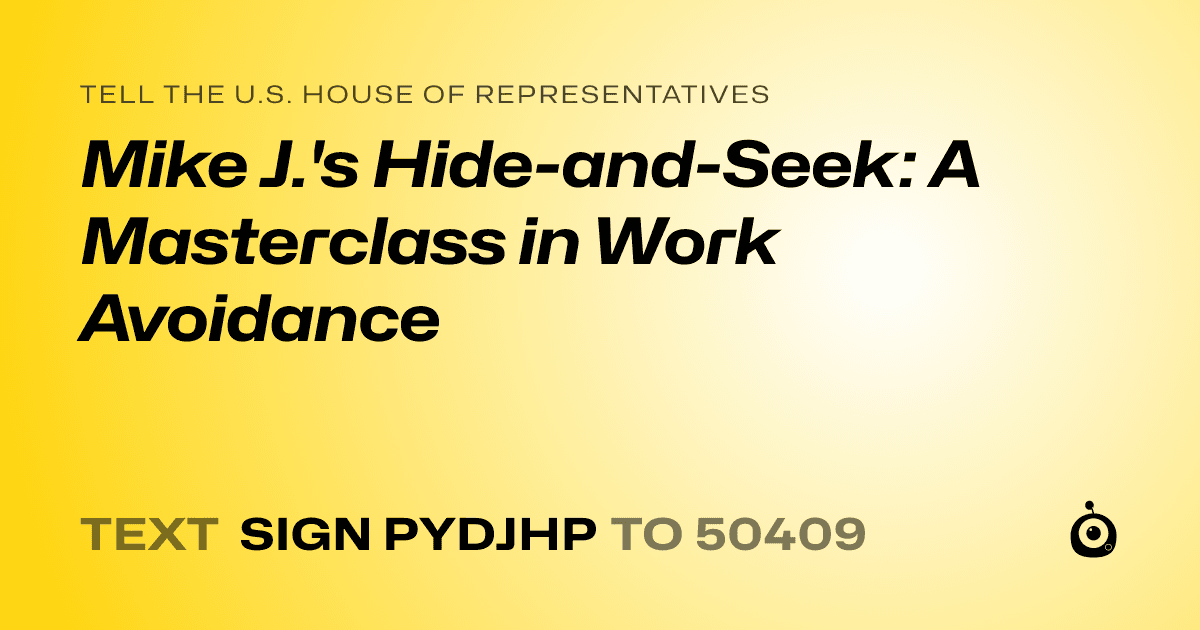 A shareable card that reads "tell the U.S. House of Representatives: Mike J.'s Hide-and-Seek: A Masterclass in Work Avoidance" followed by "text sign PYDJHP to 50409"