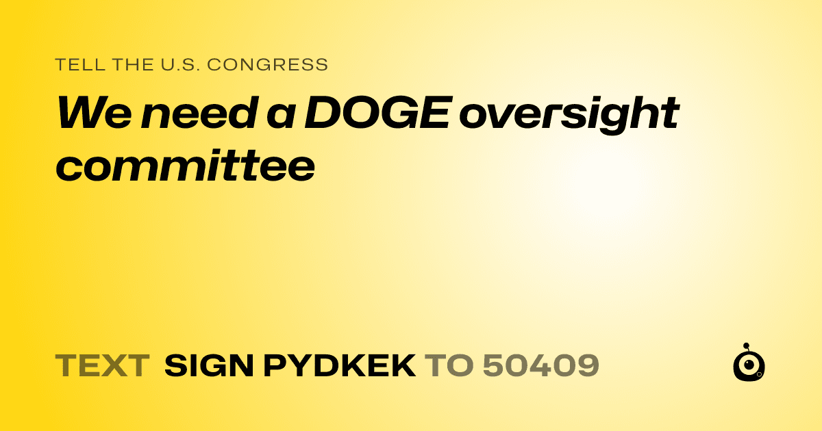 A shareable card that reads "tell the U.S. Congress: We need a DOGE oversight committee" followed by "text sign PYDKEK to 50409"