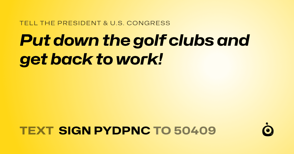 A shareable card that reads "tell the President & U.S. Congress: Put down the golf clubs and get back to work!" followed by "text sign PYDPNC to 50409"