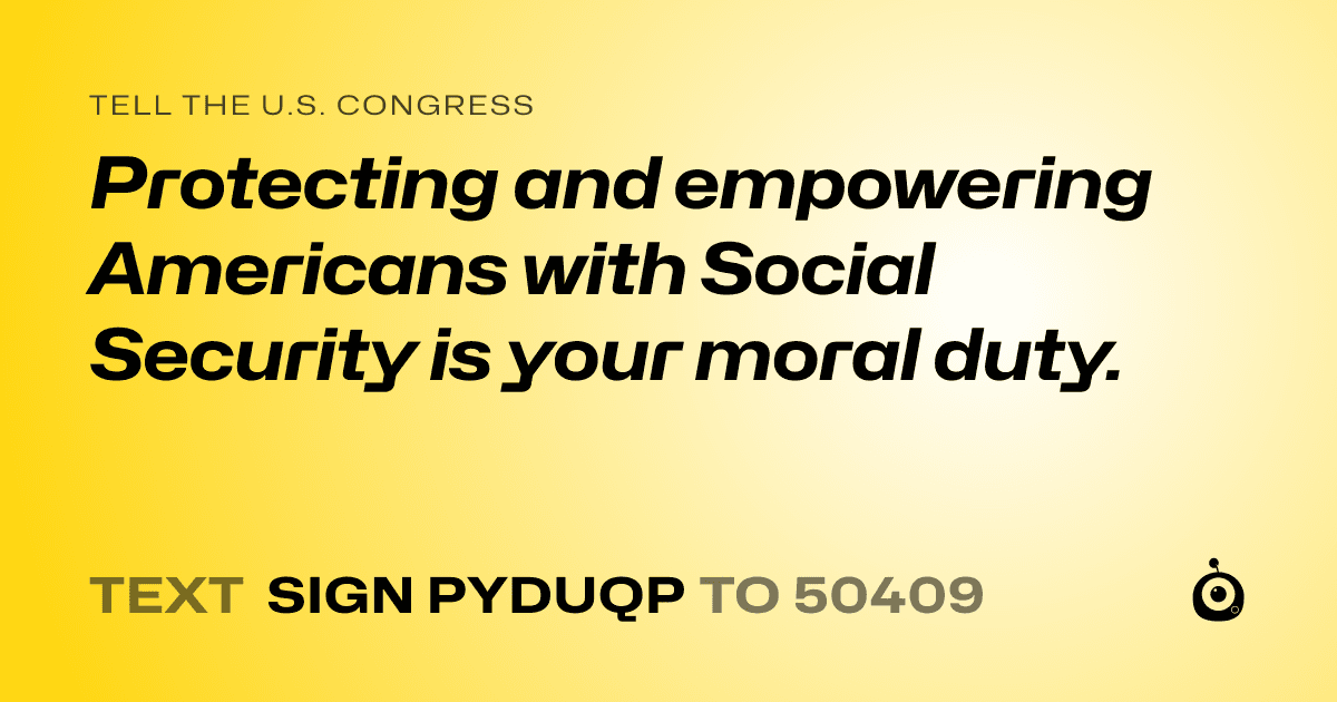 A shareable card that reads "tell the U.S. Congress: Protecting and empowering Americans with Social Security is your moral duty." followed by "text sign PYDUQP to 50409"