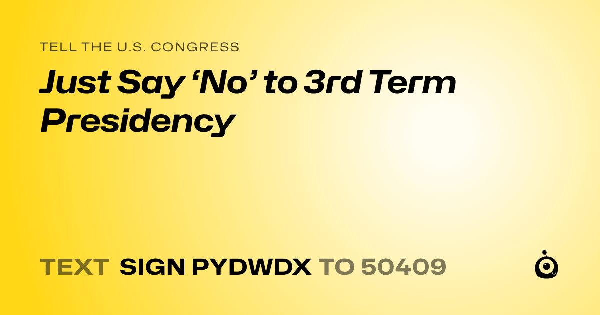 A shareable card that reads "tell the U.S. Congress: Just Say ‘No’ to 3rd Term Presidency" followed by "text sign PYDWDX to 50409"