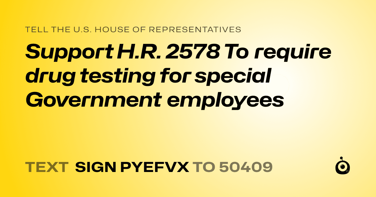 A shareable card that reads "tell the U.S. House of Representatives: Support H.R. 2578 To require drug testing for special Government employees" followed by "text sign PYEFVX to 50409"