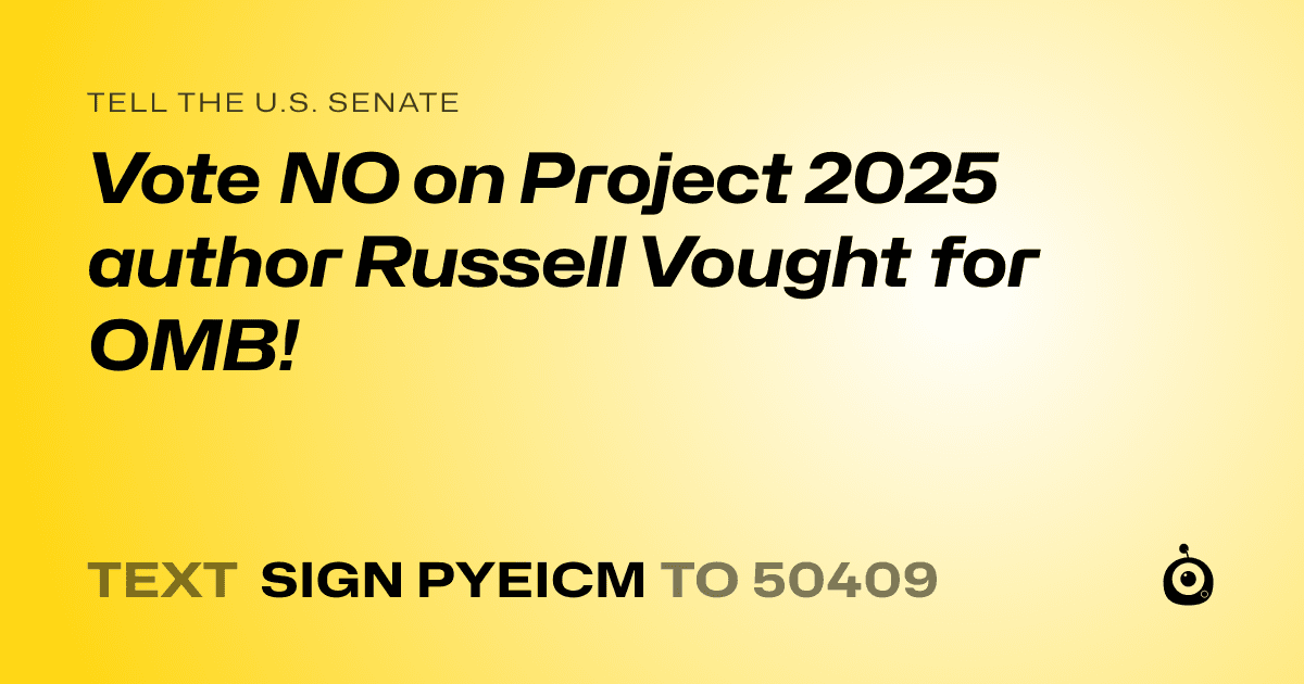 A shareable card that reads "tell the U.S. Senate: Vote NO on Project 2025 author Russell Vought for OMB!" followed by "text sign PYEICM to 50409"