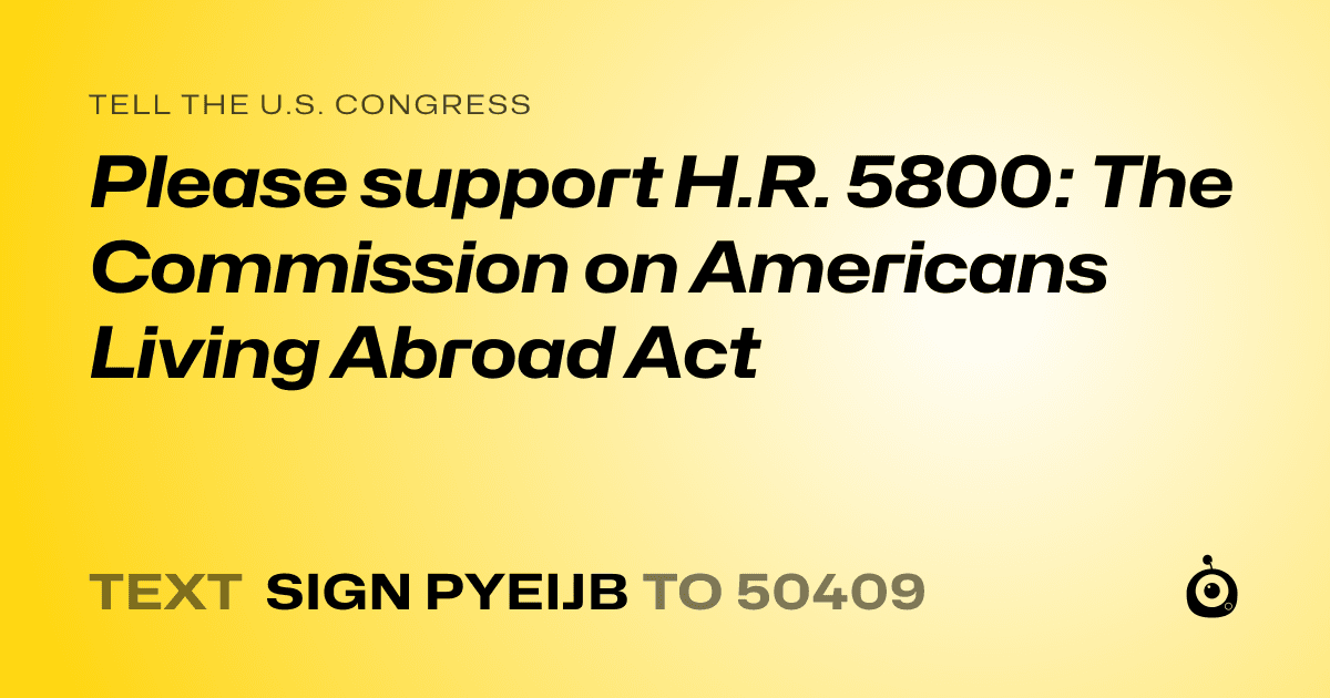 A shareable card that reads "tell the U.S. Congress: Please support H.R. 5800: The Commission on Americans Living Abroad Act" followed by "text sign PYEIJB to 50409"