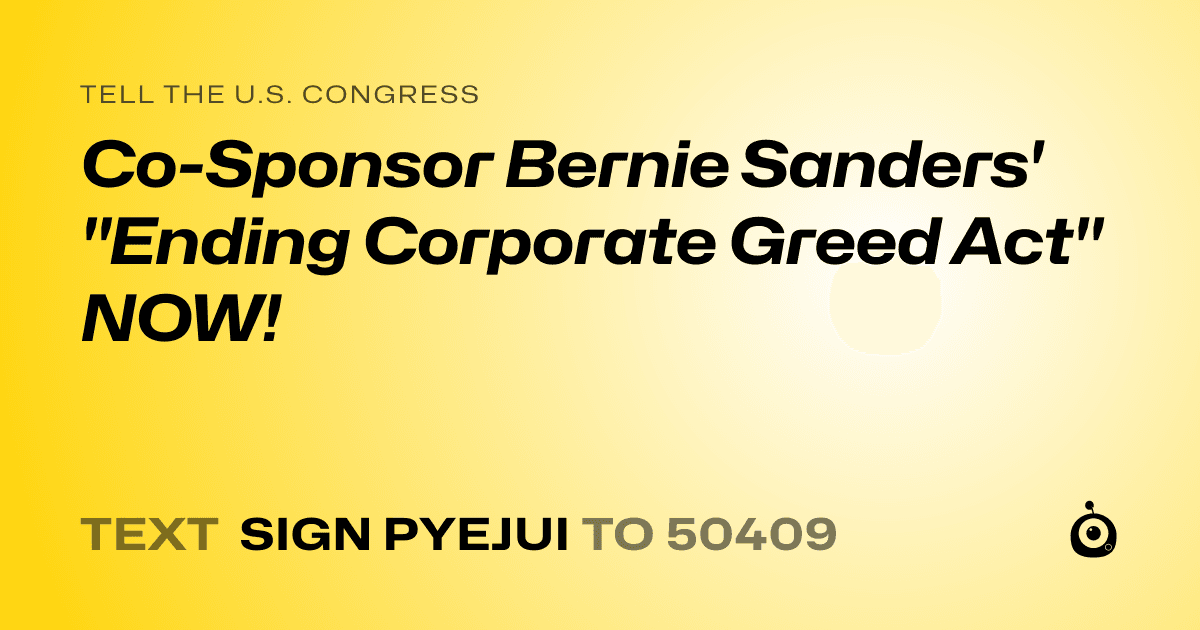 A shareable card that reads "tell the U.S. Congress: Co-Sponsor Bernie Sanders' "Ending Corporate Greed Act" NOW!" followed by "text sign PYEJUI to 50409"