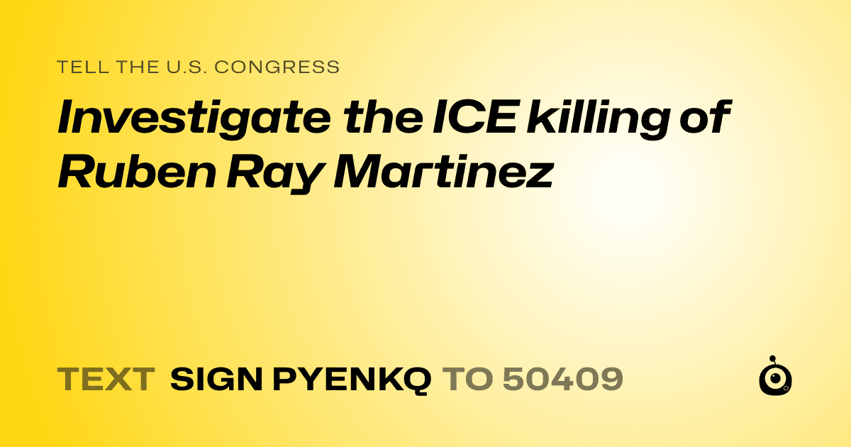 A shareable card that reads "tell the U.S. Congress: Investigate the ICE killing of Ruben Ray Martinez" followed by "text sign PYENKQ to 50409"