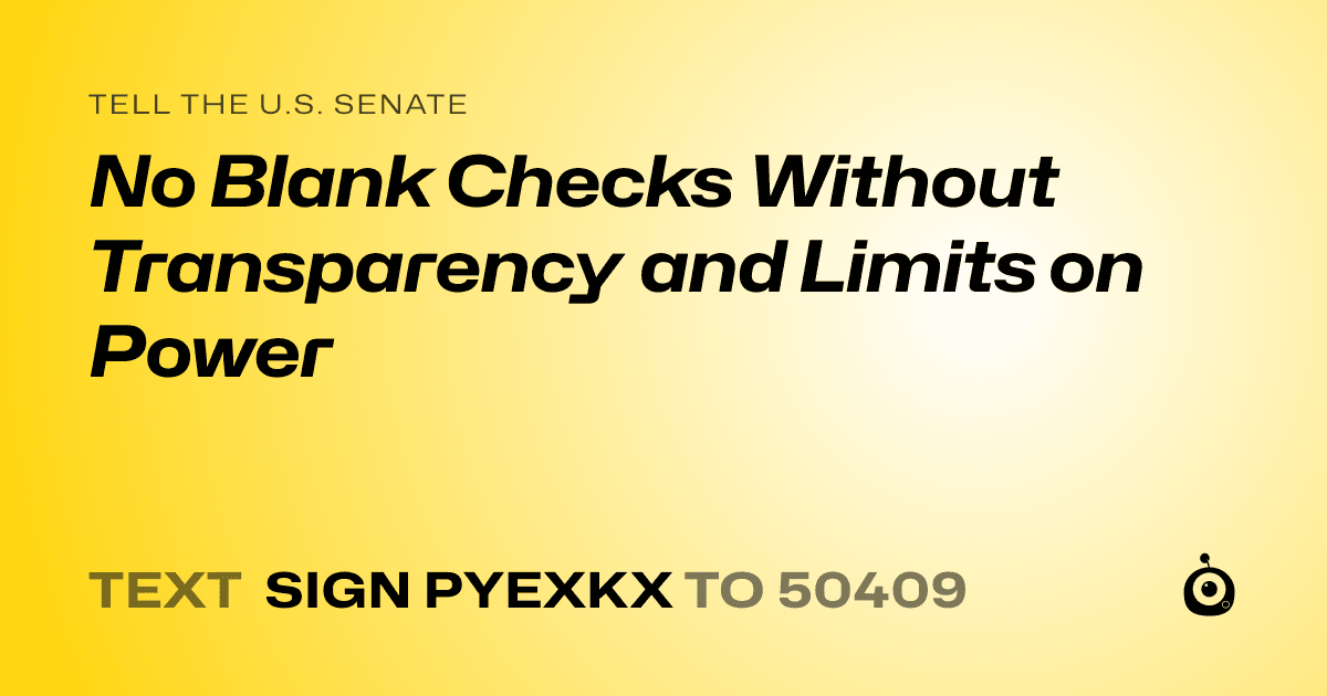 A shareable card that reads "tell the U.S. Senate: No Blank Checks Without Transparency and Limits on Power" followed by "text sign PYEXKX to 50409"