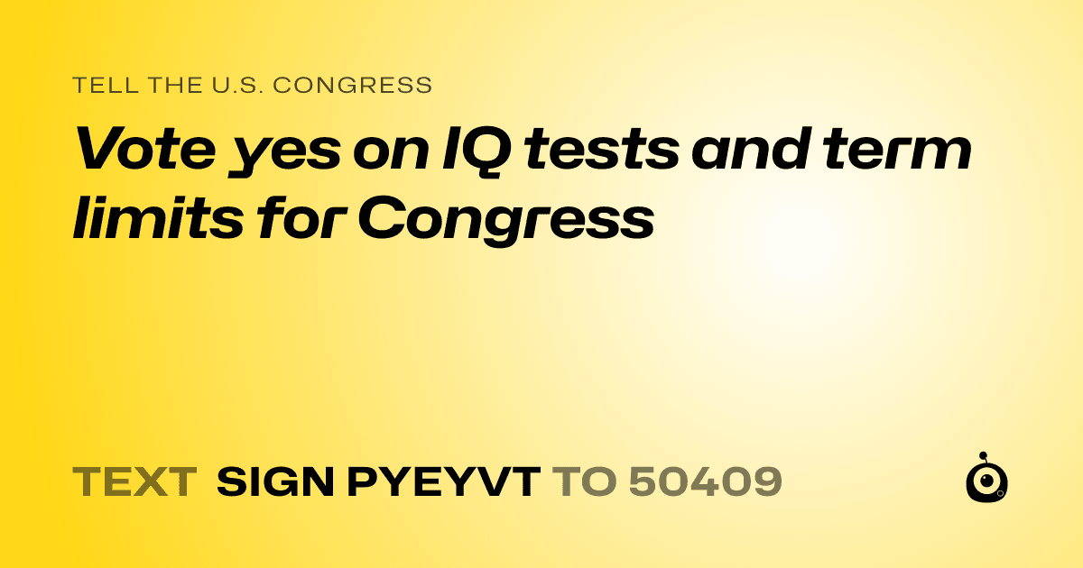 A shareable card that reads "tell the U.S. Congress: Vote yes on IQ tests and term limits for Congress" followed by "text sign PYEYVT to 50409"