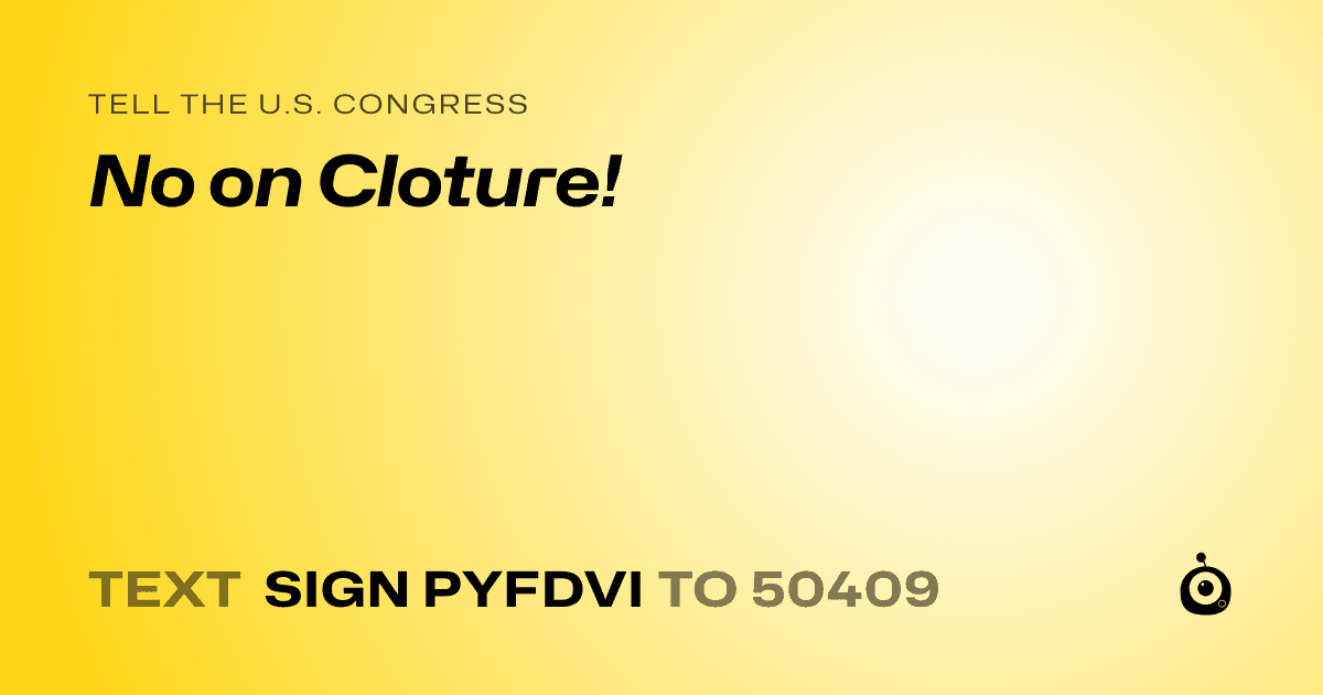 A shareable card that reads "tell the U.S. Congress: No on Cloture!" followed by "text sign PYFDVI to 50409"