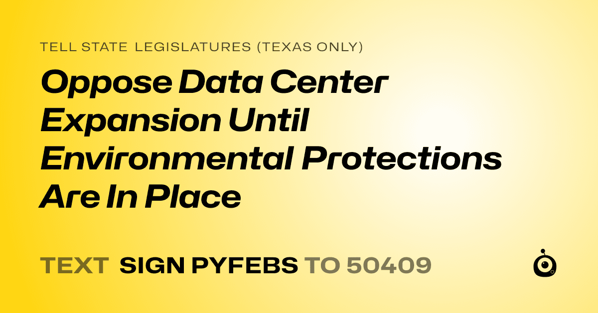 A shareable card that reads "tell State Legislatures (Texas only): Oppose Data Center Expansion Until Environmental Protections Are In Place" followed by "text sign PYFEBS to 50409"