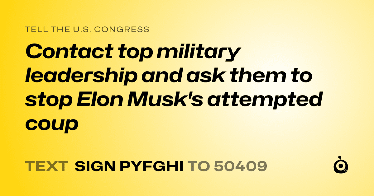 A shareable card that reads "tell the U.S. Congress: Contact top military leadership and ask them to stop Elon Musk's attempted coup" followed by "text sign PYFGHI to 50409"