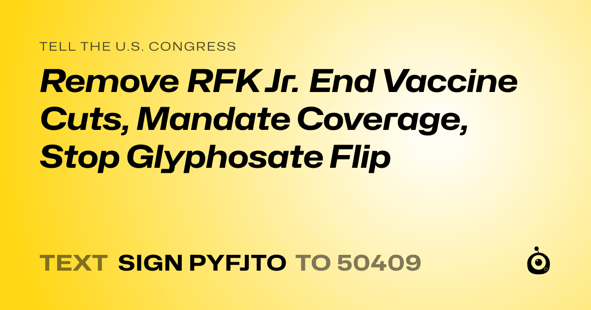 A shareable card that reads "tell the U.S. Congress: Remove RFK Jr. End Vaccine Cuts, Mandate Coverage, Stop Glyphosate Flip" followed by "text sign PYFJTO to 50409"