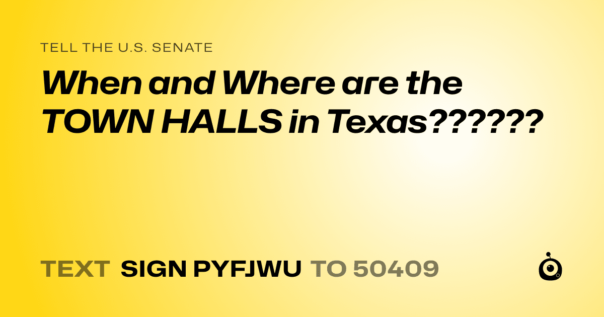 A shareable card that reads "tell the U.S. Senate: When and Where are the TOWN HALLS in Texas??????" followed by "text sign PYFJWU to 50409"