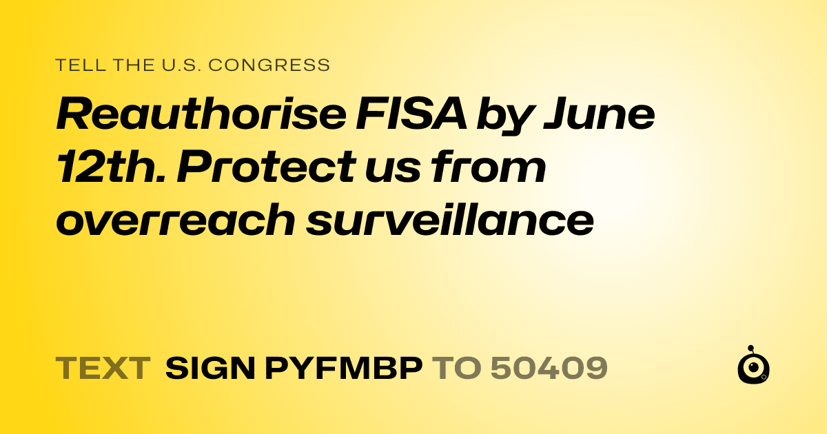 A shareable card that reads "tell the U.S. Congress: Reauthorise FISA by June 12th. 
Protect us from overreach surveillance" followed by "text sign PYFMBP to 50409"