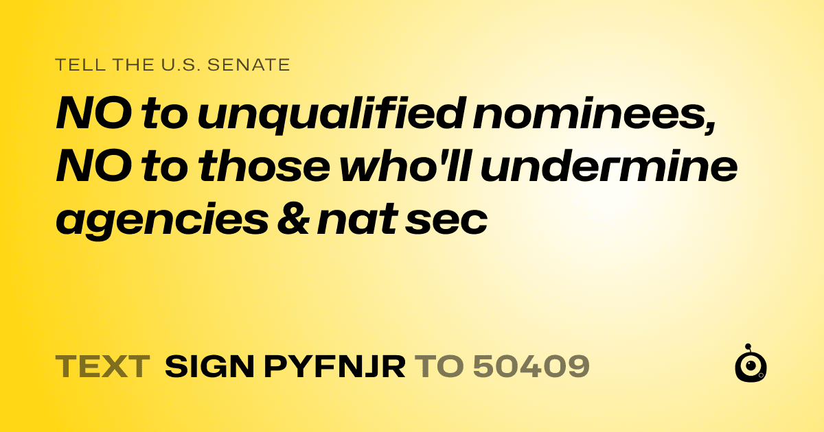 A shareable card that reads "tell the U.S. Senate: NO to unqualified nominees, NO to those who'll undermine agencies & nat sec" followed by "text sign PYFNJR to 50409"