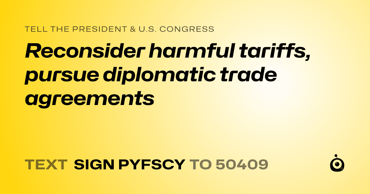 A shareable card that reads "tell the President & U.S. Congress: Reconsider harmful tariffs, pursue diplomatic trade agreements" followed by "text sign PYFSCY to 50409"