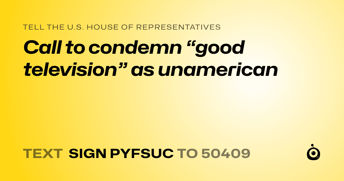 A shareable card that reads "tell the U.S. House of Representatives: Call to condemn “good television” as unamerican" followed by "text sign PYFSUC to 50409"