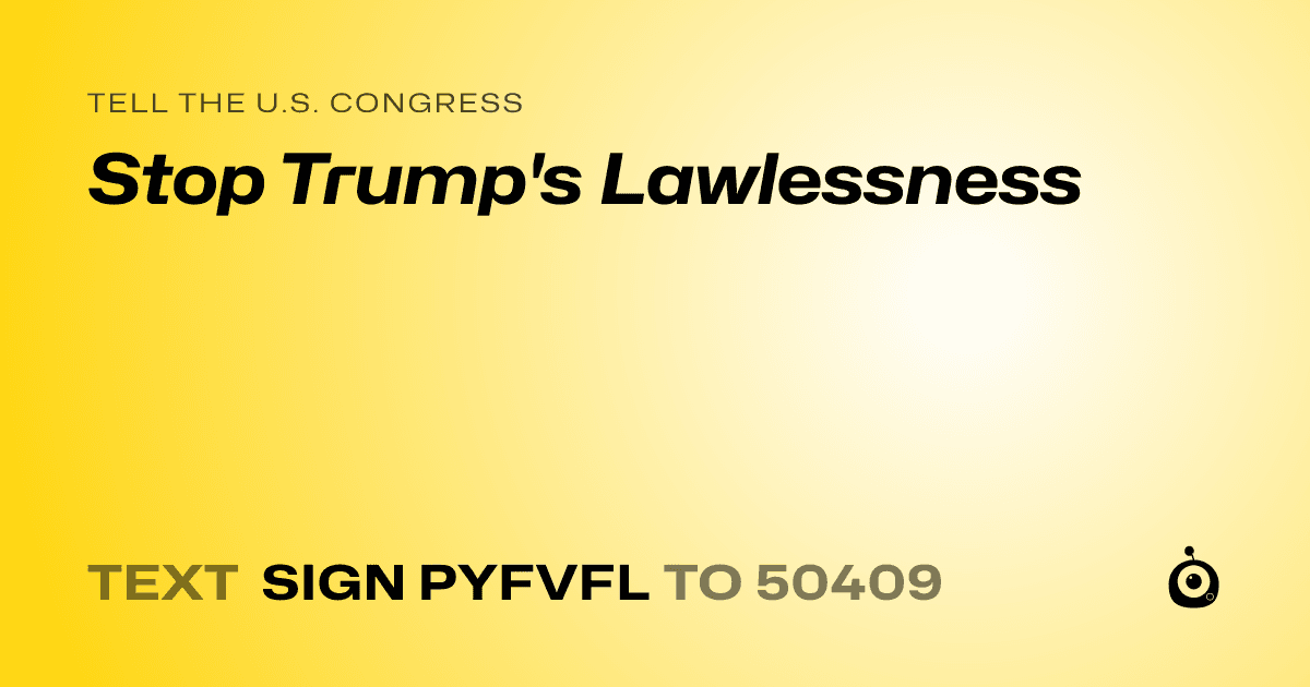 A shareable card that reads "tell the U.S. Congress: Stop Trump's Lawlessness" followed by "text sign PYFVFL to 50409"