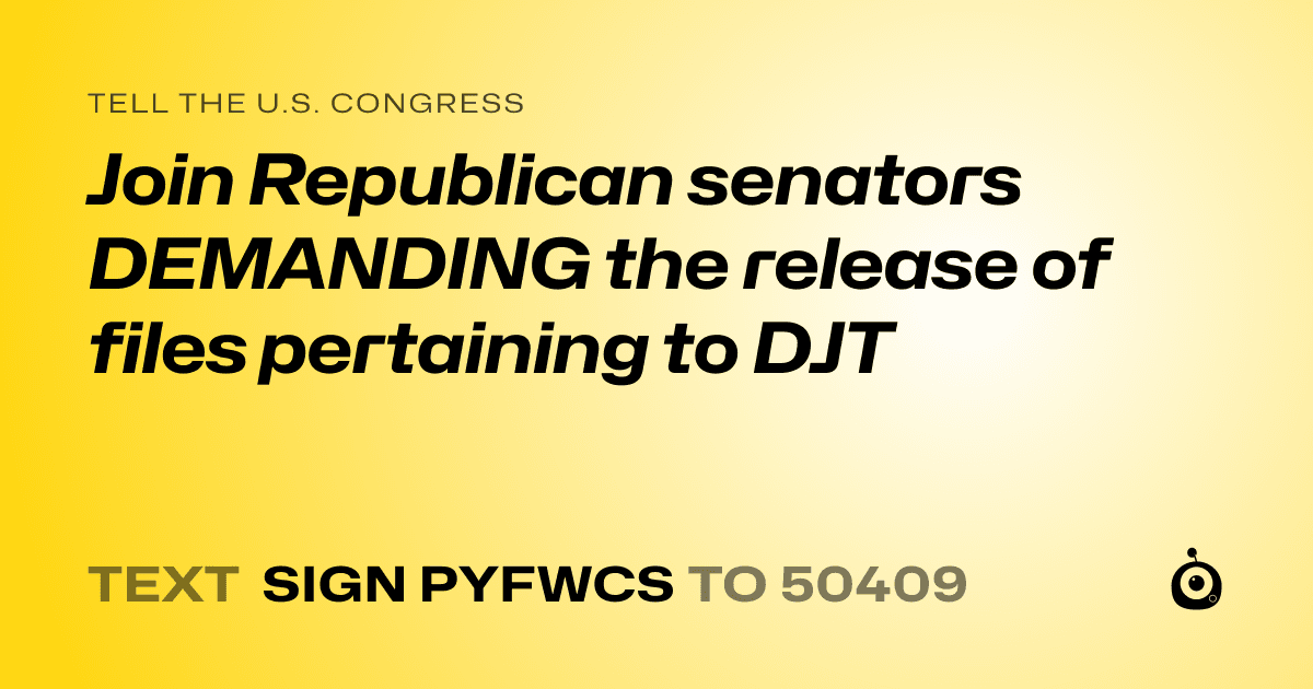 A shareable card that reads "tell the U.S. Congress: Join Republican senators DEMANDING the release of files pertaining to DJT" followed by "text sign PYFWCS to 50409"