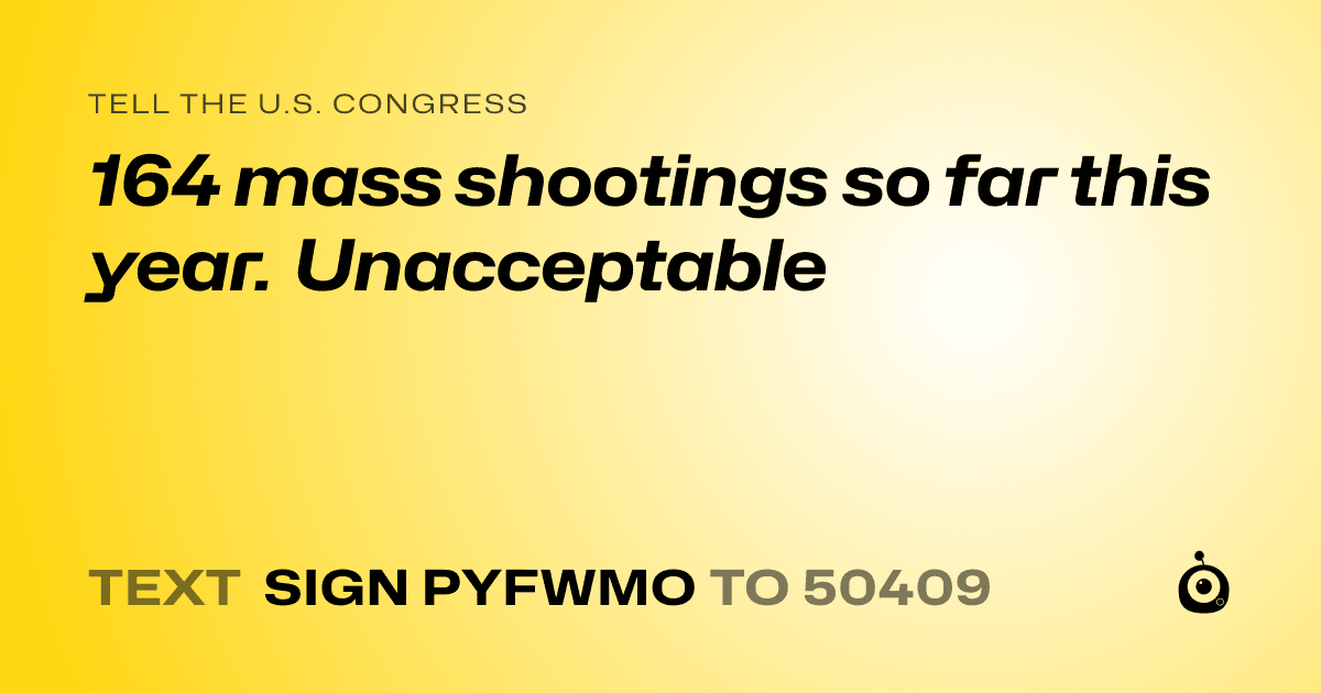 A shareable card that reads "tell the U.S. Congress: 164 mass shootings so far this year. Unacceptable" followed by "text sign PYFWMO to 50409"