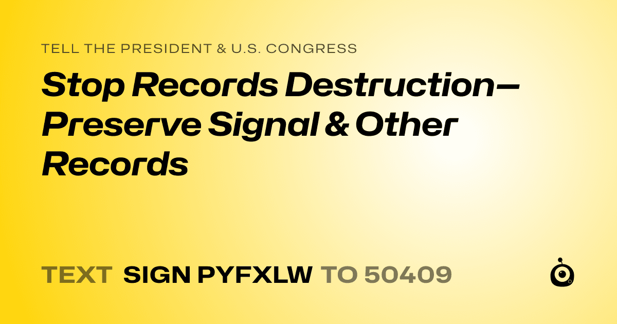A shareable card that reads "tell the President & U.S. Congress: Stop Records Destruction—Preserve Signal & Other Records" followed by "text sign PYFXLW to 50409"