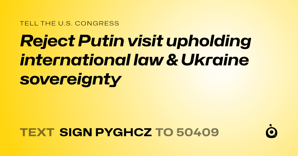 A shareable card that reads "tell the U.S. Congress: Reject Putin visit upholding international law & Ukraine sovereignty" followed by "text sign PYGHCZ to 50409"