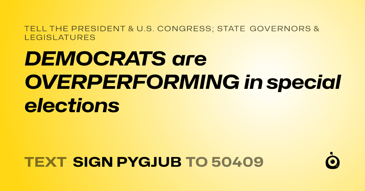 A shareable card that reads "tell the President & U.S. Congress; State Governors & Legislatures: DEMOCRATS are OVERPERFORMING in special elections" followed by "text sign PYGJUB to 50409"