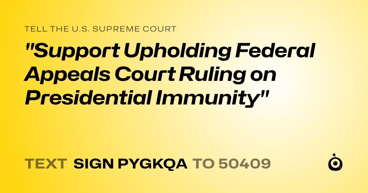 A shareable card that reads "tell the U.S. Supreme Court: "Support Upholding Federal Appeals Court Ruling on Presidential Immunity"" followed by "text sign PYGKQA to 50409"