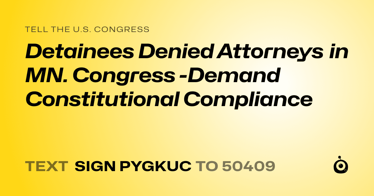 A shareable card that reads "tell the U.S. Congress: Detainees Denied Attorneys in MN. Congress -Demand Constitutional Compliance" followed by "text sign PYGKUC to 50409"