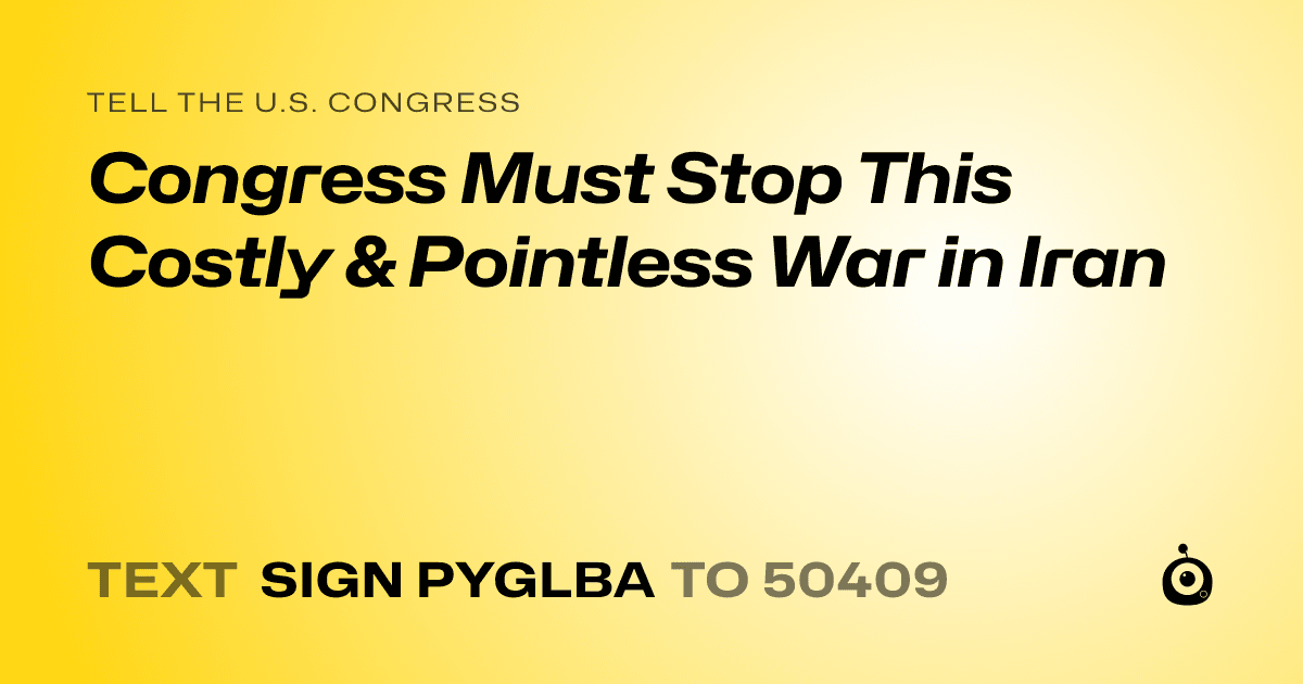 A shareable card that reads "tell the U.S. Congress: Congress Must Stop This Costly & Pointless War in Iran" followed by "text sign PYGLBA to 50409"
