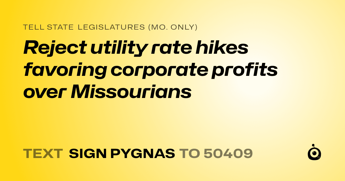 A shareable card that reads "tell State Legislatures (Mo. only): Reject utility rate hikes favoring corporate profits over Missourians" followed by "text sign PYGNAS to 50409"