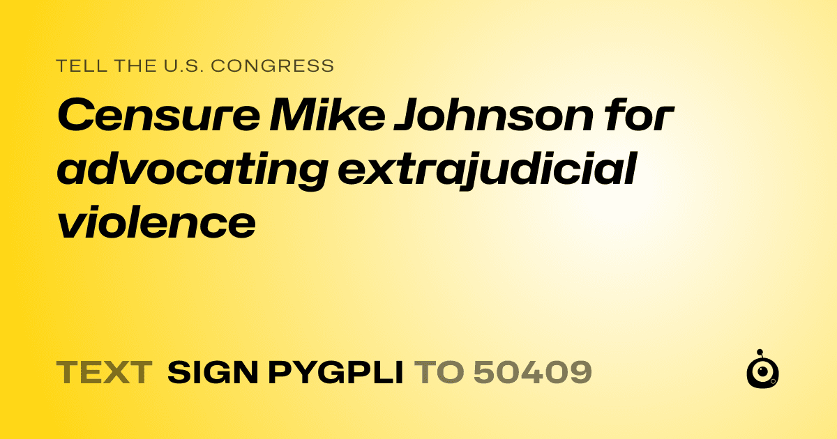 A shareable card that reads "tell the U.S. Congress: Censure Mike Johnson for advocating extrajudicial violence" followed by "text sign PYGPLI to 50409"